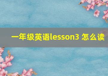 一年级英语lesson3 怎么读